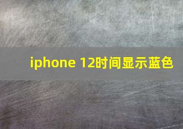 iphone 12时间显示蓝色